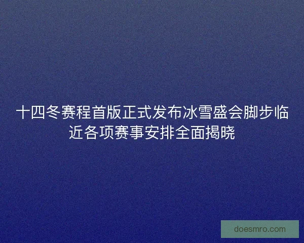 十四冬赛程首版正式发布冰雪盛会脚步临近各项赛事安排全面揭晓