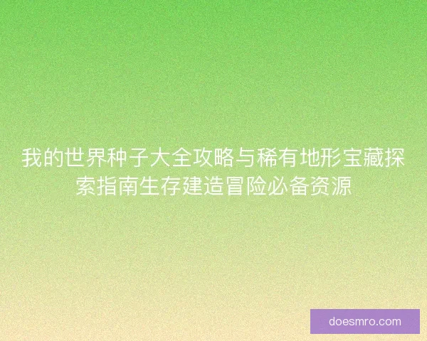 我的世界种子大全攻略与稀有地形宝藏探索指南生存建造冒险必备资源