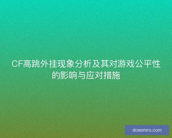 CF高跳外挂现象分析及其对游戏公平性的影响与应对措施