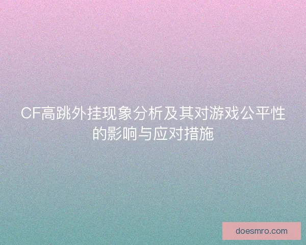CF高跳外挂现象分析及其对游戏公平性的影响与应对措施