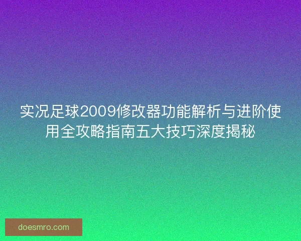 实况足球2009修改器功能解析与进阶使用全攻略指南五大技巧深度揭秘