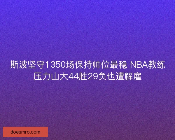 斯波坚守1350场保持帅位最稳 NBA教练压力山大44胜29负也遭解雇