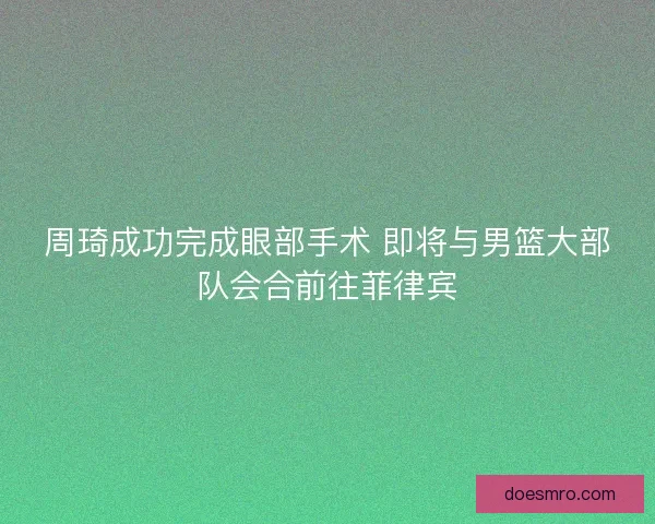 周琦成功完成眼部手术 即将与男篮大部队会合前往菲律宾