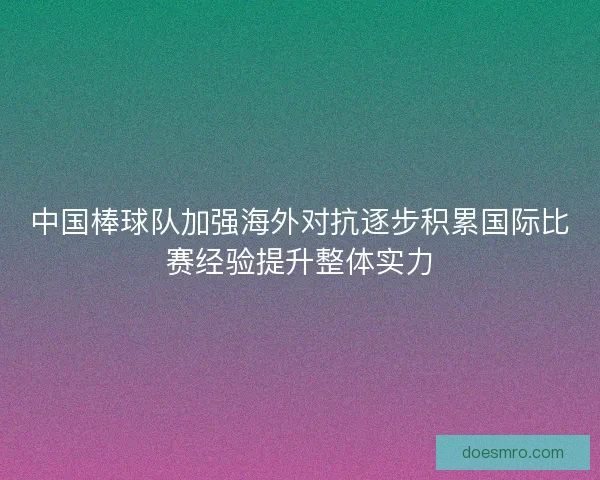 中国棒球队加强海外对抗逐步积累国际比赛经验提升整体实力