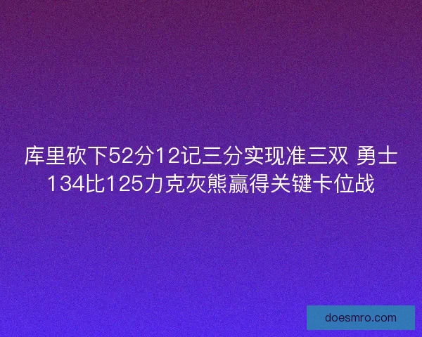 库里砍下52分12记三分实现准三双 勇士134比125力克灰熊赢得关键卡位战