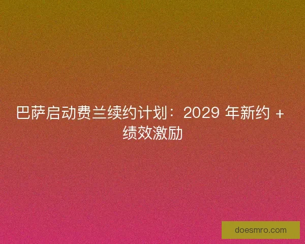 巴萨启动费兰续约计划：2029 年新约 + 绩效激励